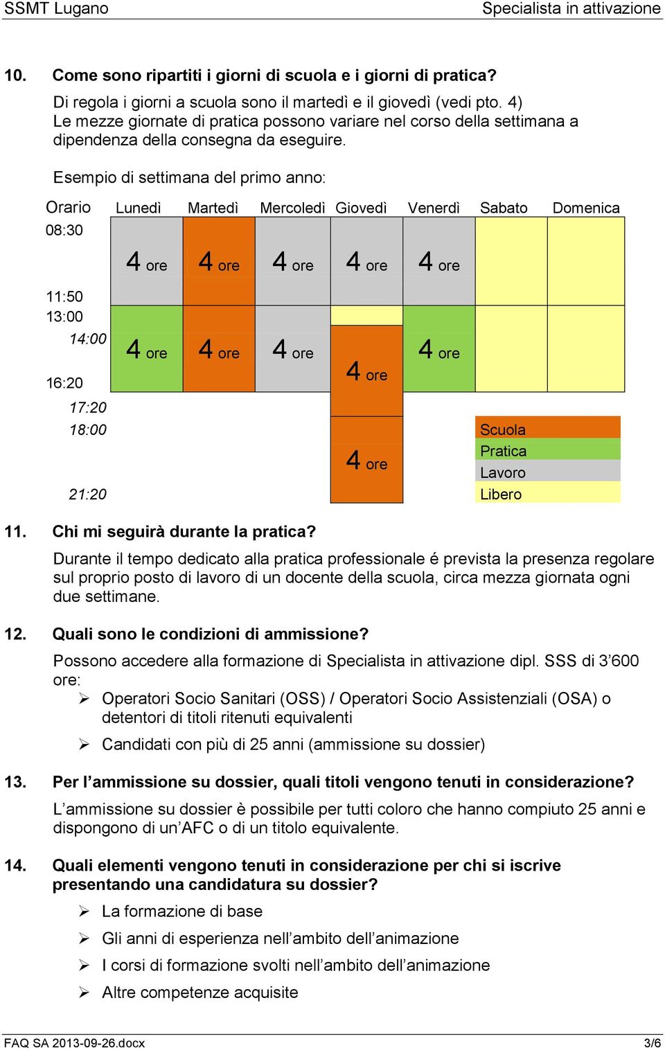 Esempio di settimana del primo anno: Orario Lunedì Martedì Mercoledì Giovedì Venerdì Sabato Domenica 08:30 11:50 13:00 16:20 14:00 17:20 4 ore 4 ore 4 ore 4 ore 4 ore 4 ore 4 ore 4 ore 4 ore 4 ore