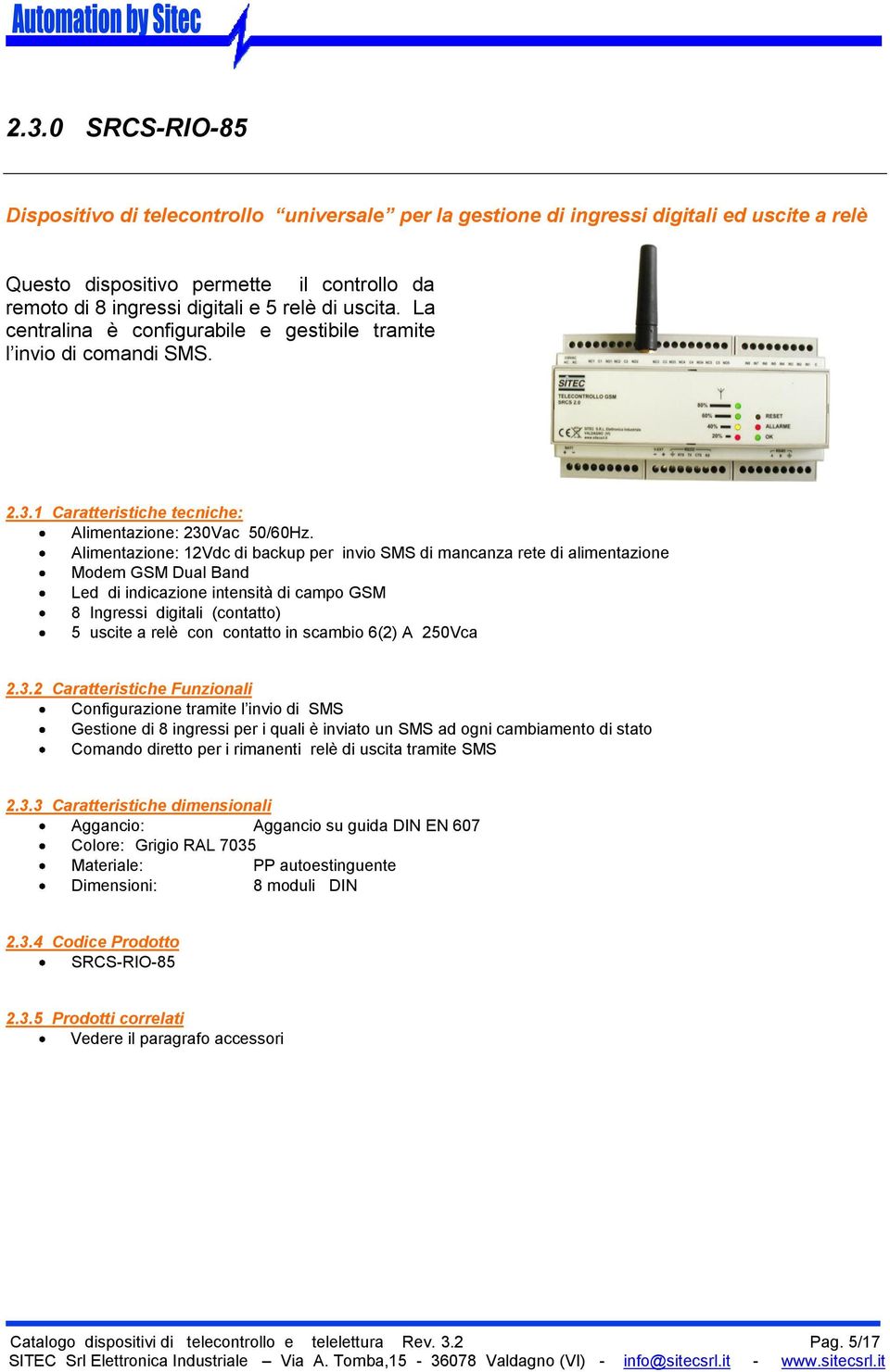 Alimentazione: 12Vdc di backup per invio SMS di mancanza rete di alimentazione Modem GSM Dual Band Led di indicazione intensità di campo GSM 8 Ingressi digitali (contatto) 5 uscite a relè con