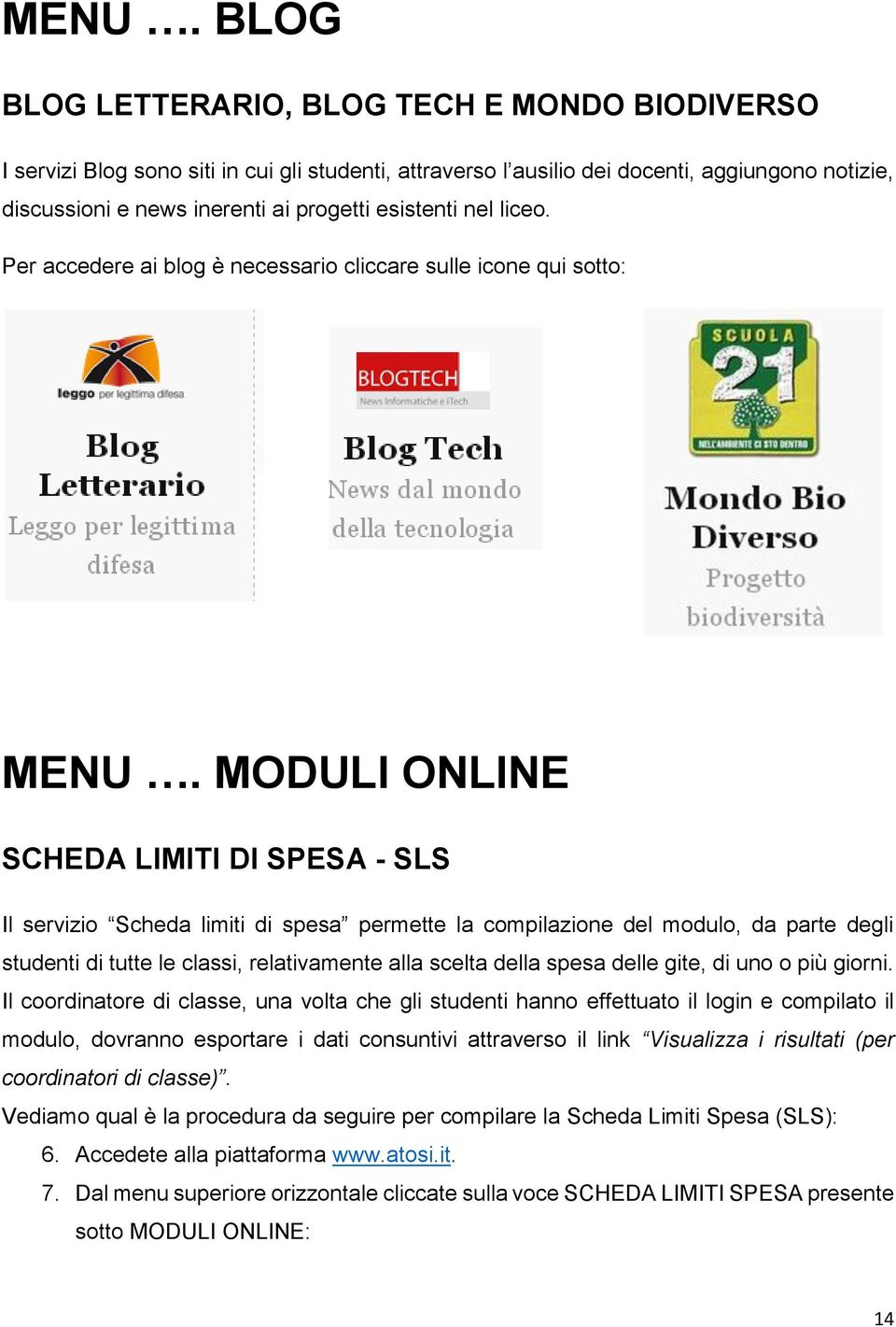 MODULI ONLINE SCHEDA LIMITI DI SPESA - SLS Il servizio Scheda limiti di spesa permette la compilazione del modulo, da parte degli studenti di tutte le classi, relativamente alla scelta della spesa