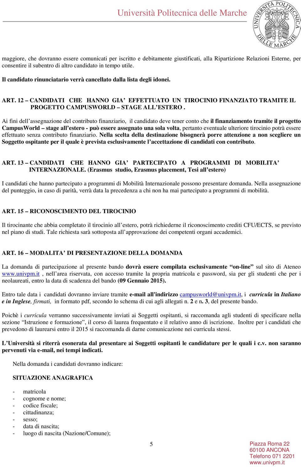 Ai fini dell assegnazione del contributo finanziario, il candidato deve tener conto che il finanziamento tramite il progetto CampusWorld stage all estero - può essere assegnato una sola volta,