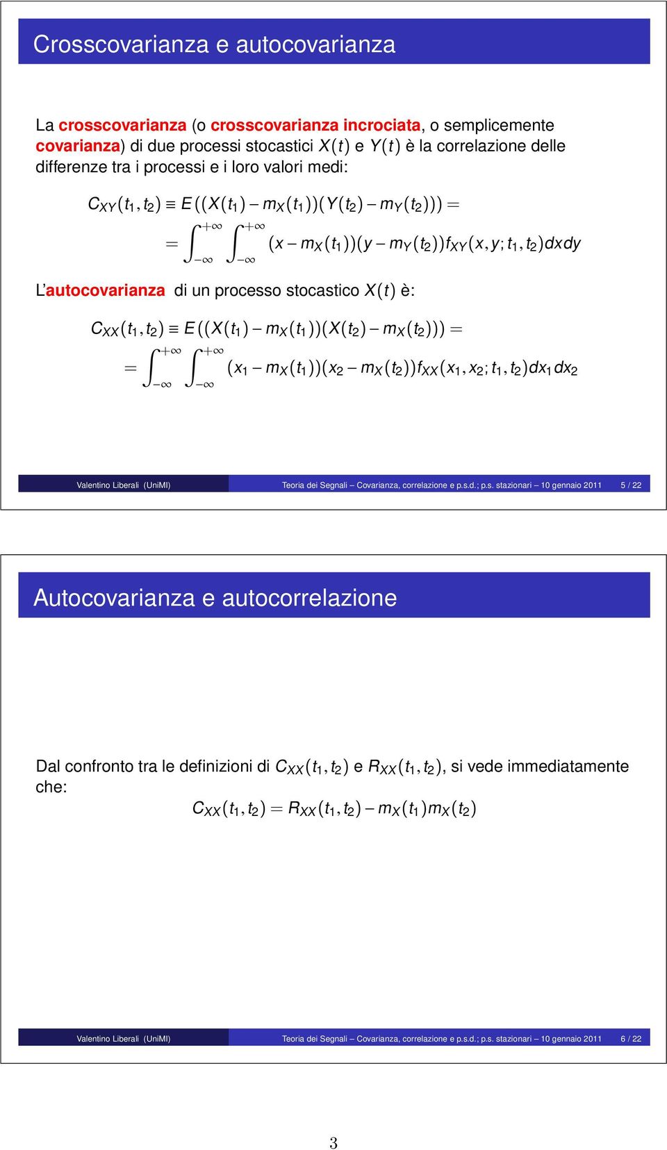 (t 1,t 2 ) E ((X(t 1 ) m X (t 1 ))(X(t 2 ) m X (t 2 ))) = = + + (x 1 m X (t 1 ))(x 2 m X (t 2 ))f XX (x 1,x 2 ;t 1,t 2 )dx 1 dx 2 Valentino Liberali (UniMI) Teoria dei Segnali Covarianza,