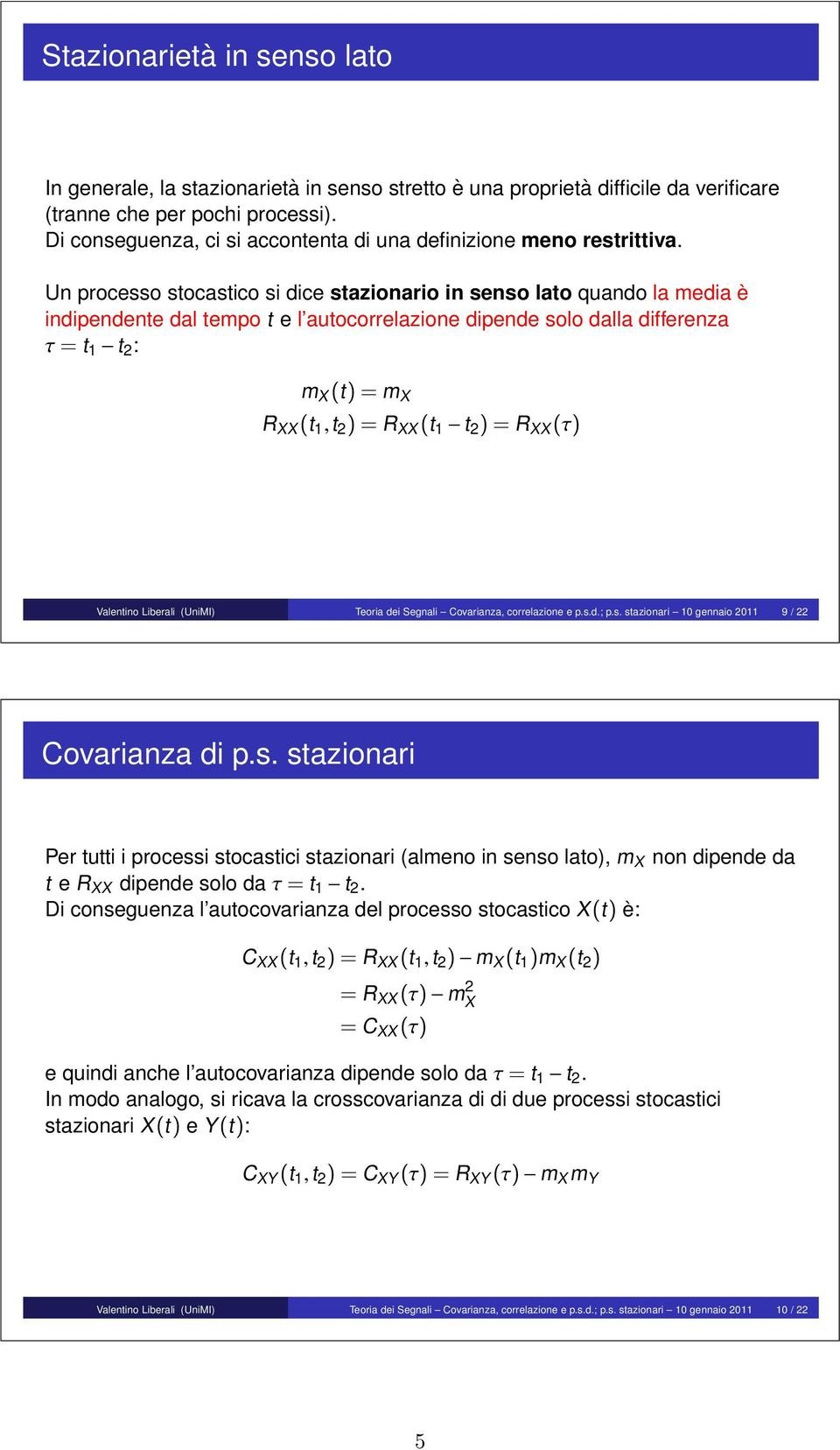 Un processo stocastico si dice stazionario in senso lato quando la media è indipendente dal tempo t e l autocorrelazione dipende solo dalla differenza τ = t 1 t 2 : m X (t) = m X R XX (t 1,t 2 ) = R