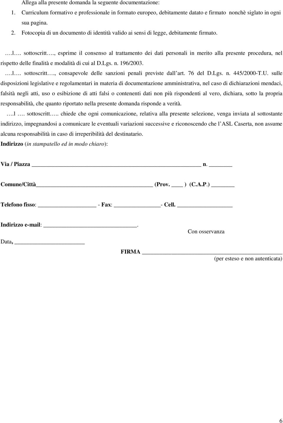 , esprime il consenso al trattamento dei dati personali in merito alla presente procedura, nel rispetto delle finalità e modalità di cui al D.Lgs. n. 196/2003..l. sottoscritt.