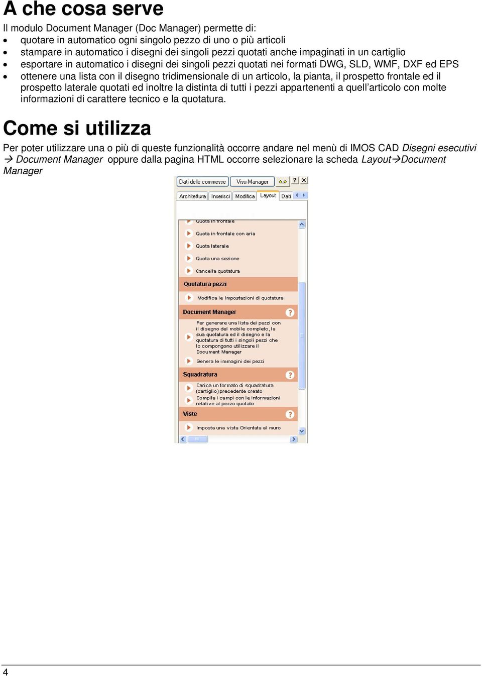 pianta, il prospetto frontale ed il prospetto laterale quotati ed inoltre la distinta di tutti i pezzi appartenenti a quell articolo con molte informazioni di carattere tecnico e la quotatura.