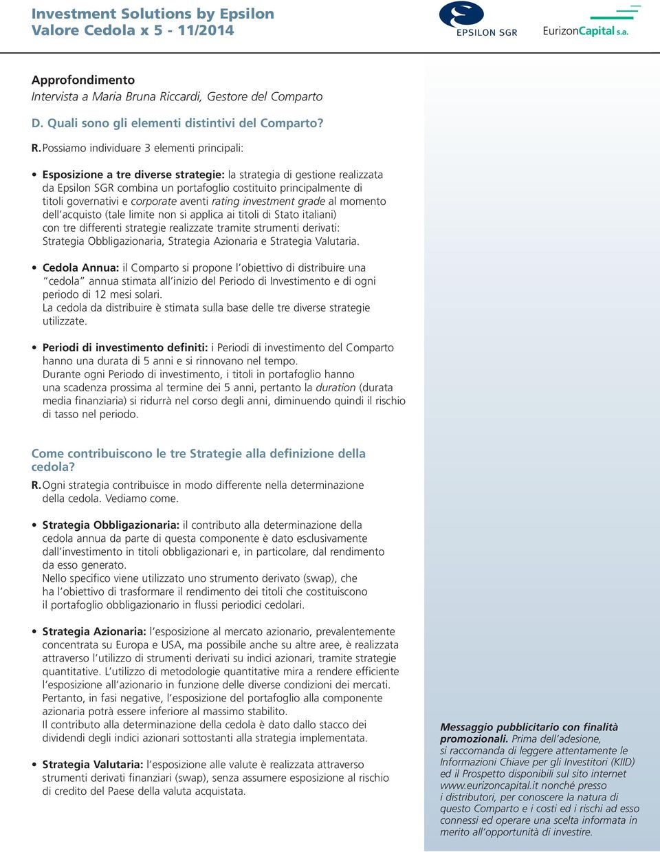 Possiamo individuare 3 elementi principali: Esposizione a tre diverse strategie: la strategia di gestione realizzata da Epsilon SGR combina un portafoglio costituito principalmente di titoli