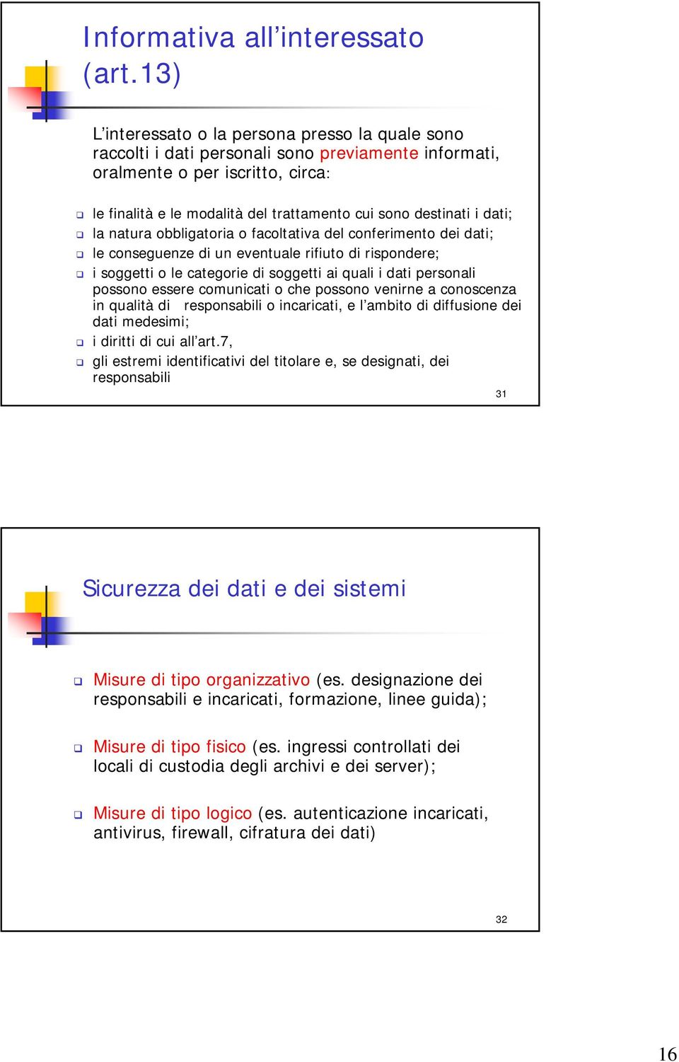 i dati; la natura obbligatoria o facoltativa del conferimento dei dati; le conseguenze di un eventuale rifiuto di rispondere; i soggetti o le categorie di soggetti ai quali i dati personali possono