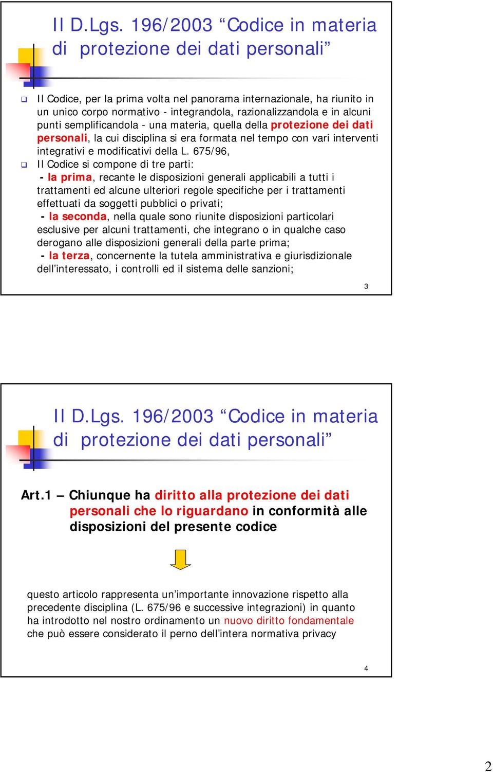 alcuni punti semplificandola - una materia, quella della protezione dei dati personali, la cui disciplina si era formata nel tempo con vari interventi integrativi e modificativi della L.