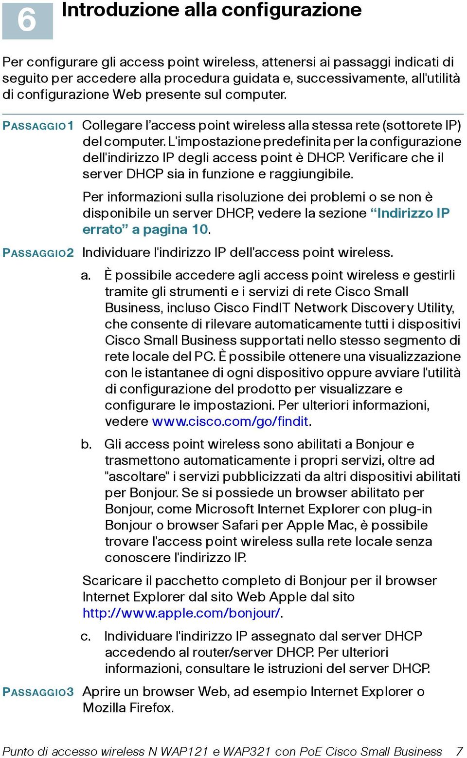 L'impostazione predefinita per la configurazione dell'indirizzo IP degli access point è DHCP. Verificare che il server DHCP sia in funzione e raggiungibile.