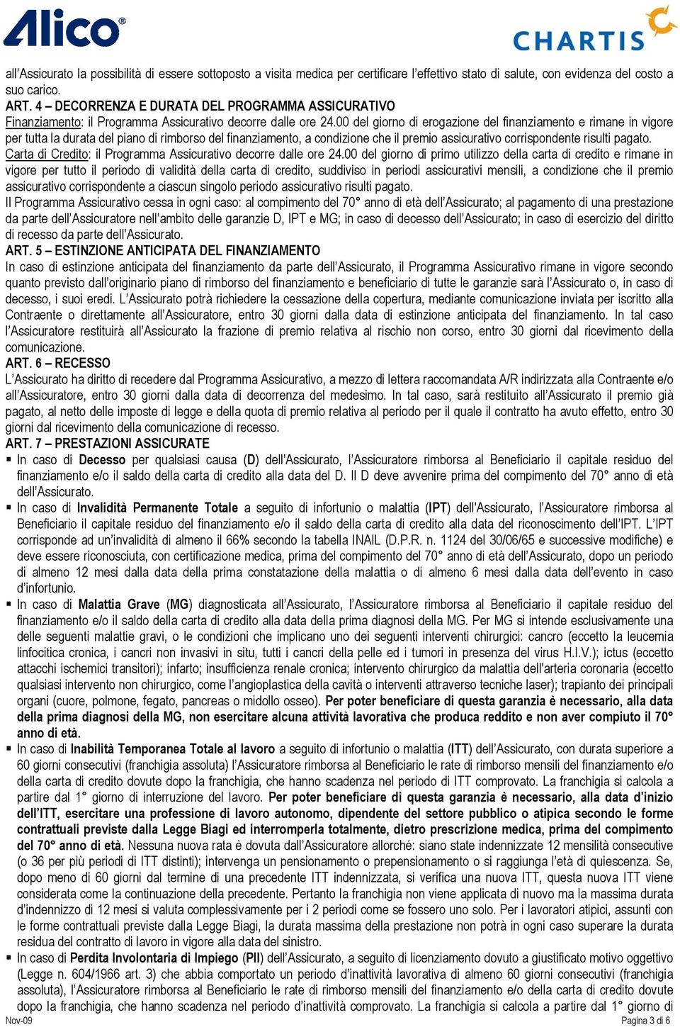 00 del giorno di erogazione del finanziamento e rimane in vigore per tutta la durata del piano di rimborso del finanziamento, a condizione che il premio assicurativo corrispondente risulti pagato.