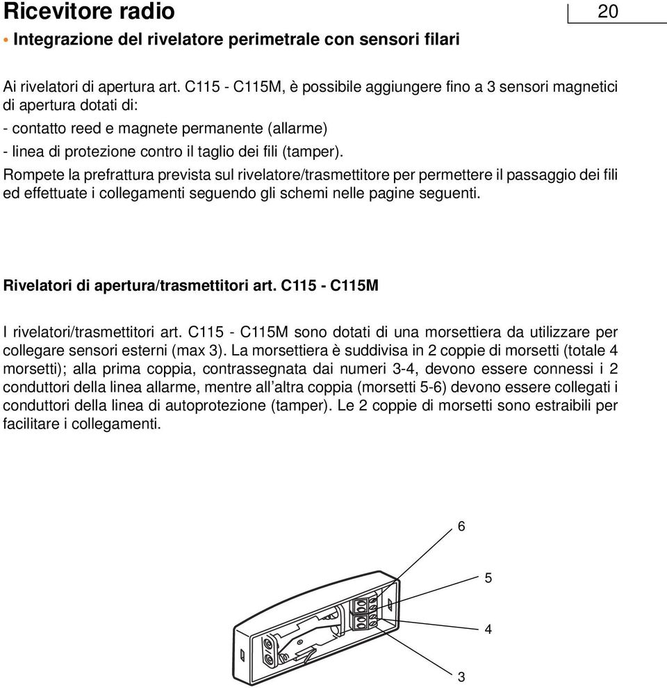 Rompete la prefrattura prevista sul rivelatore/trasmettitore per permettere il passaggio dei fili ed effettuate i collegamenti seguendo gli schemi nelle pagine seguenti.