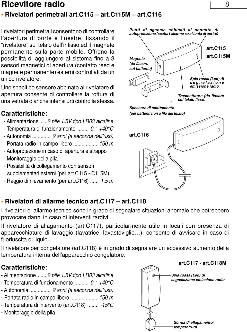 Offrono la possibilità di aggiungere al sistema fino a 3 sensori magnetici di apertura (contatto reed e magnete permanente) esterni controllati da un unico rivelatore.