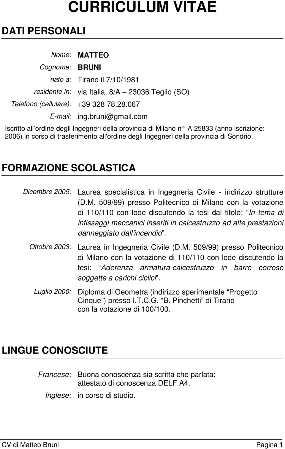 FORMAZIONE SCOLASTICA Dicembre 2005: Laurea specialistica in Ingegneria Civile - indirizzo strutture (D.M. 509/99) presso Politecnico di Milano con la votazione di 110/110 con lode discutendo la tesi