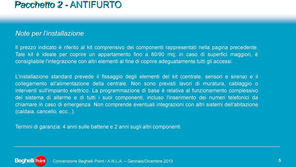 L'installazione standard prevede il fissaggio degli elementi del kit (centrale, sensori e sirena) e il collegamento all'alimentazione della centrale.