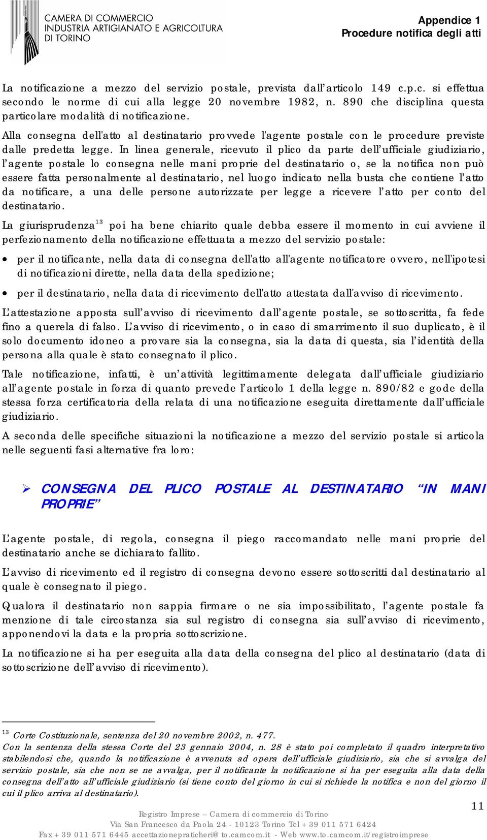 In linea generale, ricevuto il plico da parte dell ufficiale giudiziario, l agente postale lo consegna nelle mani proprie del destinatario o, se la notifica non può essere fatta personalmente al