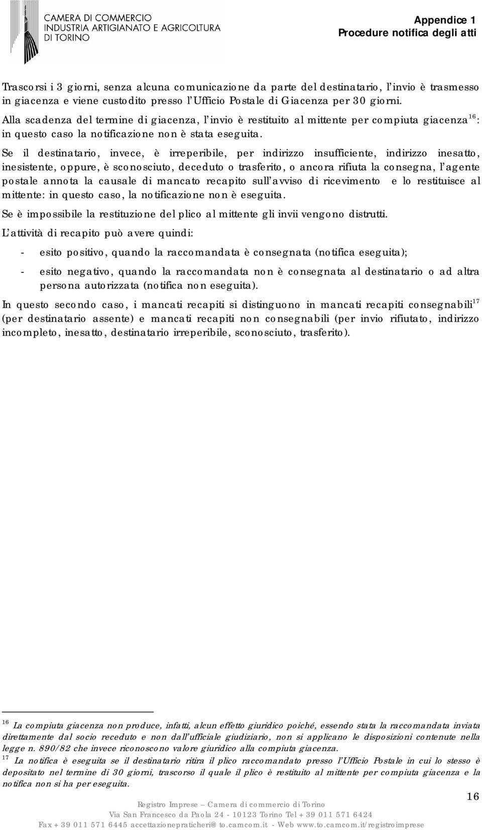 Se il destinatario, invece, è irreperibile, per indirizzo insufficiente, indirizzo inesatto, inesistente, oppure, è sconosciuto, deceduto o trasferito, o ancora rifiuta la consegna, l agente postale