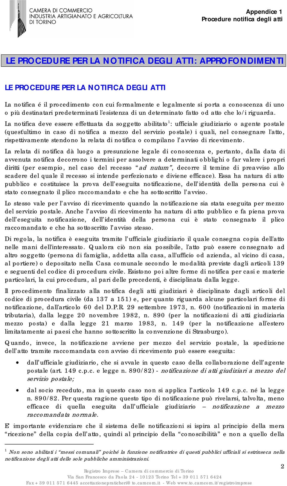 La notifica deve essere effettuata da soggetto abilitato 1 : ufficiale giudiziario o agente postale (quest'ultimo in caso di notifica a mezzo del servizio postale) i quali, nel consegnare l'atto,