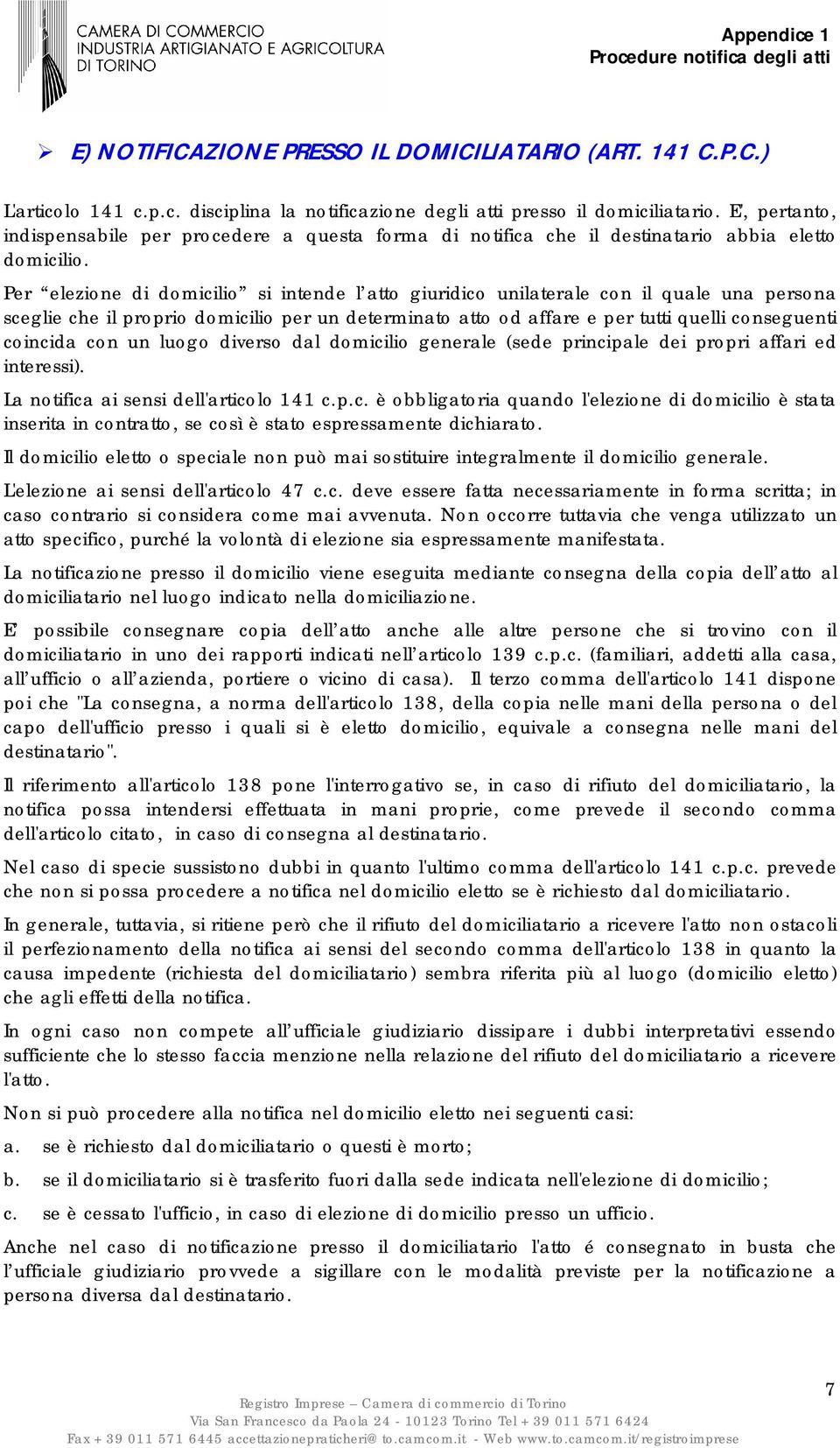 Per elezione di domicilio si intende l atto giuridico unilaterale con il quale una persona sceglie che il proprio domicilio per un determinato atto od affare e per tutti quelli conseguenti coincida