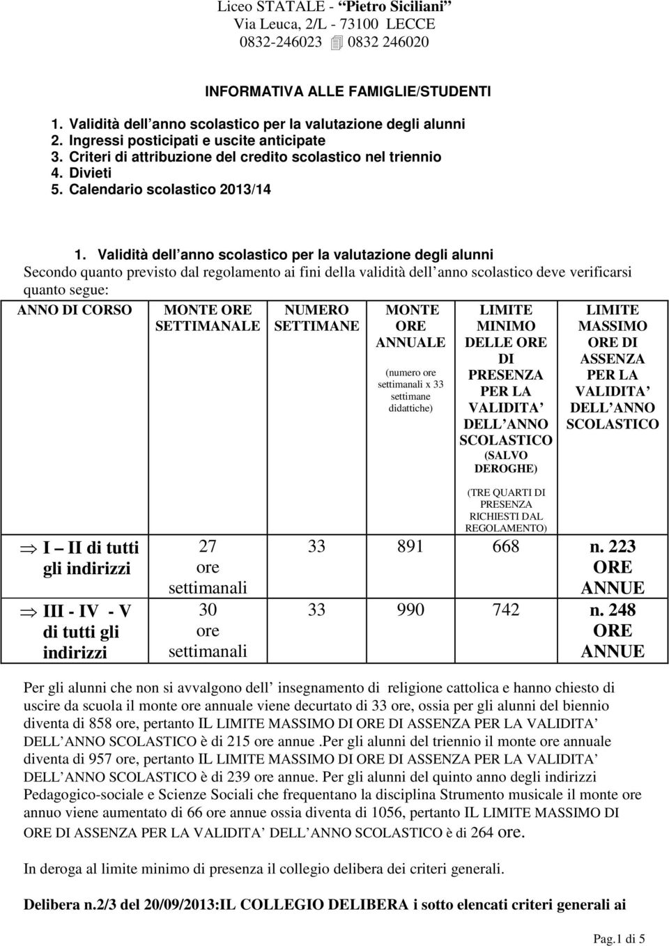 Validità dell anno scolastico per la valutazione degli alunni Secondo quanto previsto dal regolamento ai fini della validità dell anno scolastico deve verificarsi quanto segue: ANNO DI CORSO MONTE