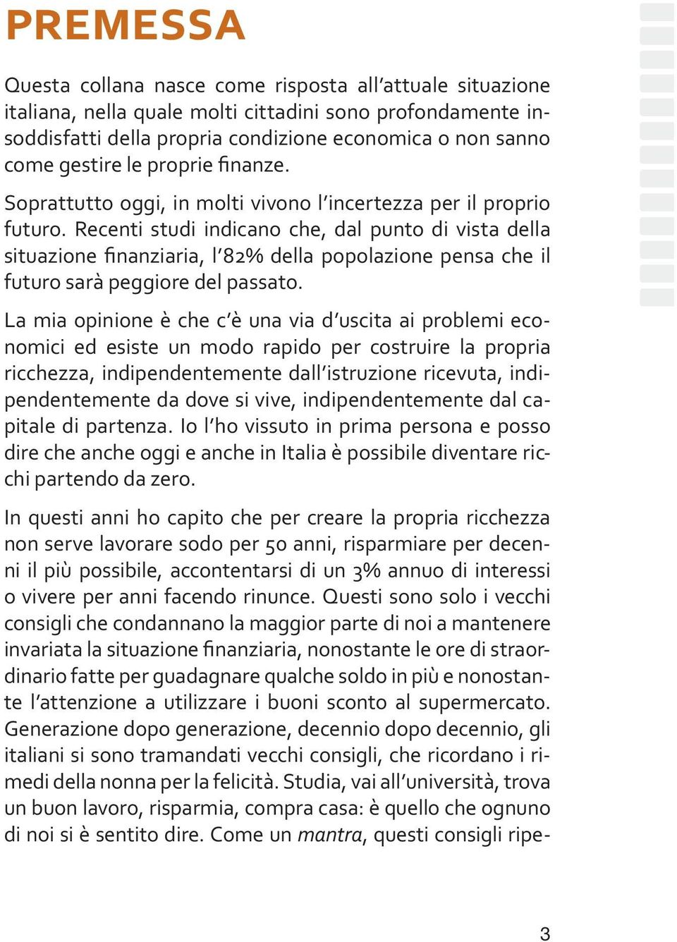 Recenti studi indicano che, dal punto di vista della situazione finanziaria, l 82% della popolazione pensa che il futuro sarà peggiore del passato.