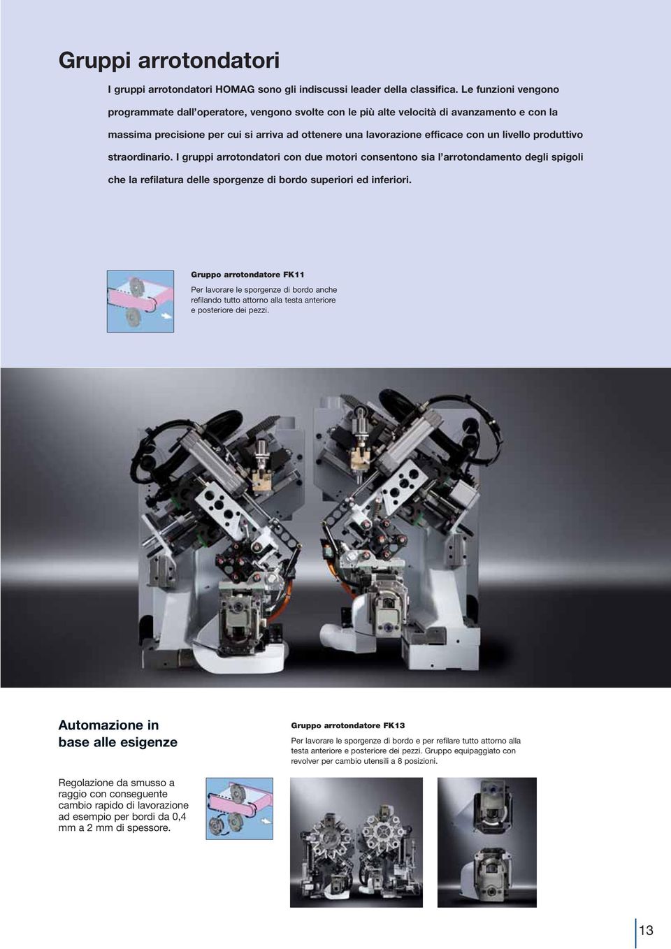 livello produttivo straordinario. I gruppi arrotondatori con due motori consentono sia l arrotondamento degli spigoli che la refilatura delle sporgenze di bordo superiori ed inferiori.