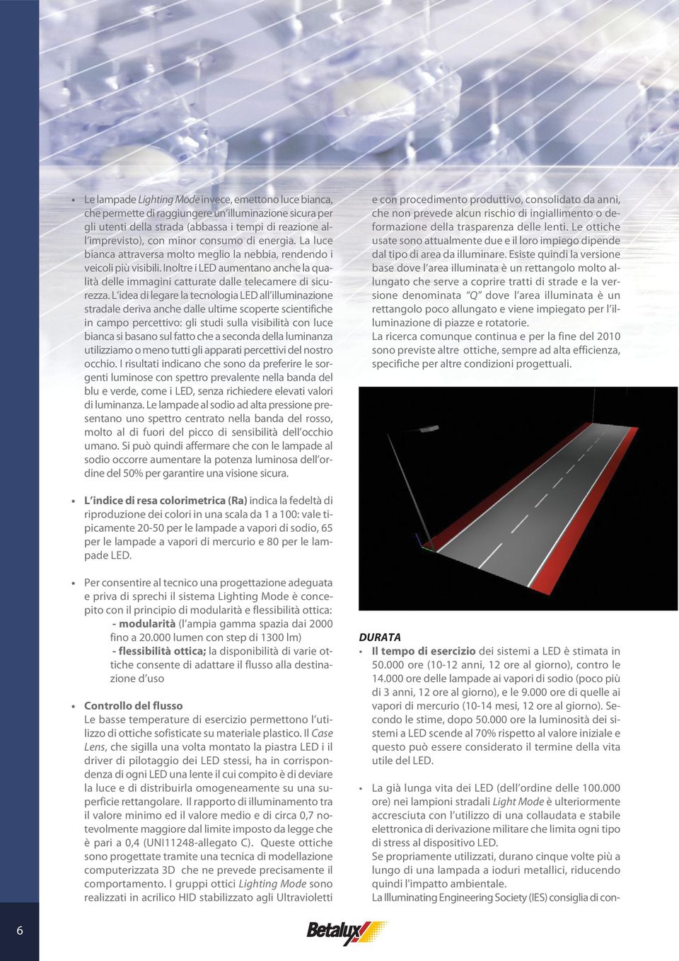 L idea di legare la tecnologia LED all illuminazione stradale deriva anche dalle ultime scoperte scientifiche in campo percettivo: gli studi sulla visibilità con luce bianca si basano sul fatto che a