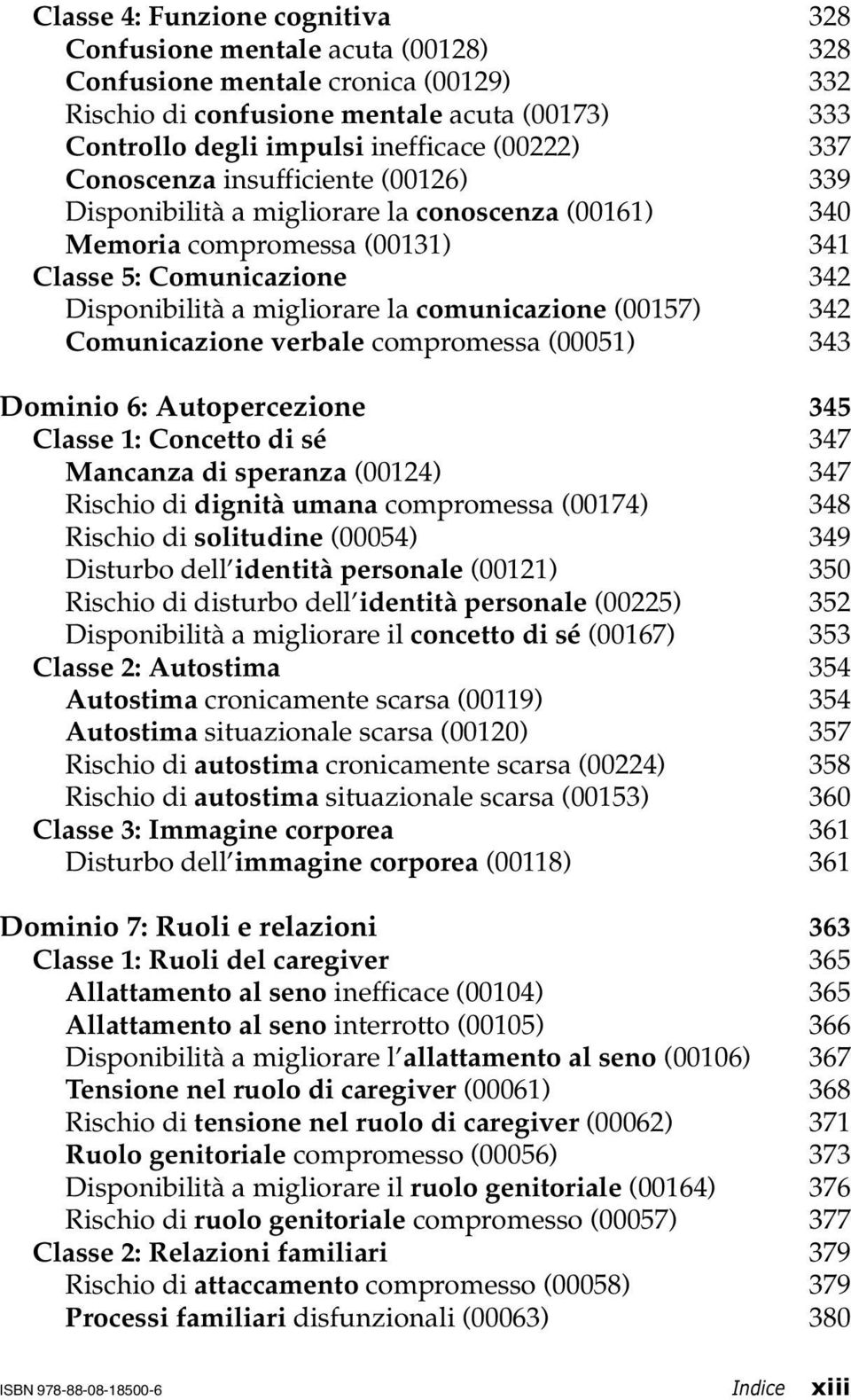 (00157) 342 Comunicazione verbale compromessa (00051) 343 Dominio 6: Autopercezione 345 Classe 1: Concetto di sé 347 Mancanza di speranza (00124) 347 Rischio di dignità umana compromessa (00174) 348