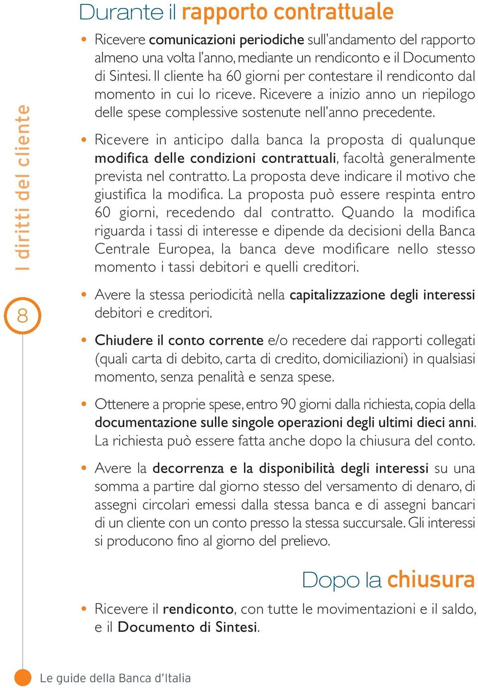 Ricevere in anticipo dalla banca la proposta di qualunque modifica delle condizioni contrattuali, facoltà generalmente prevista nel contratto.