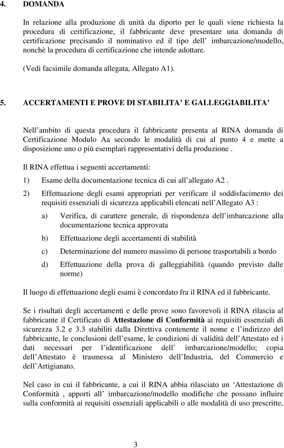 ACCERTAMENTI E PROVE DI STABILITA E GALLEGGIABILITA Nell ambito di questa procedura il fabbricante presenta al RINA domanda di Certificazione Modulo Aa secondo le modalità di cui al punto 4 e mette a