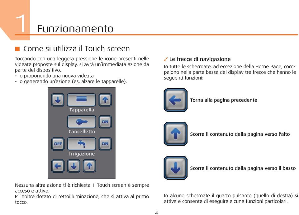 Le frecce di navigazione In tutte le schermate, ad eccezione della Home Page, compaiono nella parte bassa del display tre frecce che hanno le seguenti funzioni: Torna alla pagina precedente