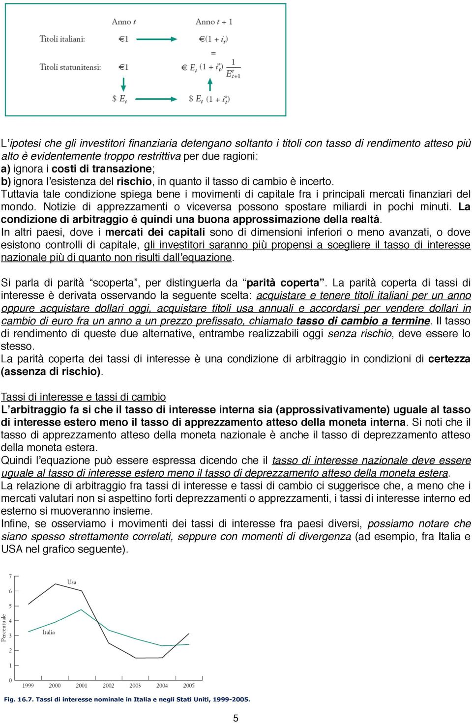 Notizie di apprezzamenti o viceversa possono spostare miliardi in pochi minuti. La condizione di arbitraggio è quindi una buona approssimazione della realtà.