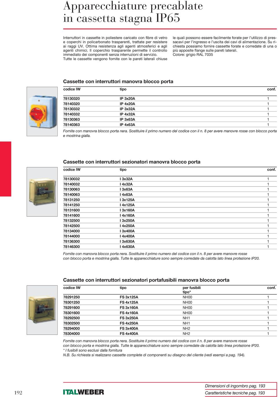 Tutte le cassette vengono fornite con le pareti laterali chiuse le quali possono essere facilmente forate per l utilizzo di pressacavi per l ingresso e l uscita dei cavi di alimentazione.