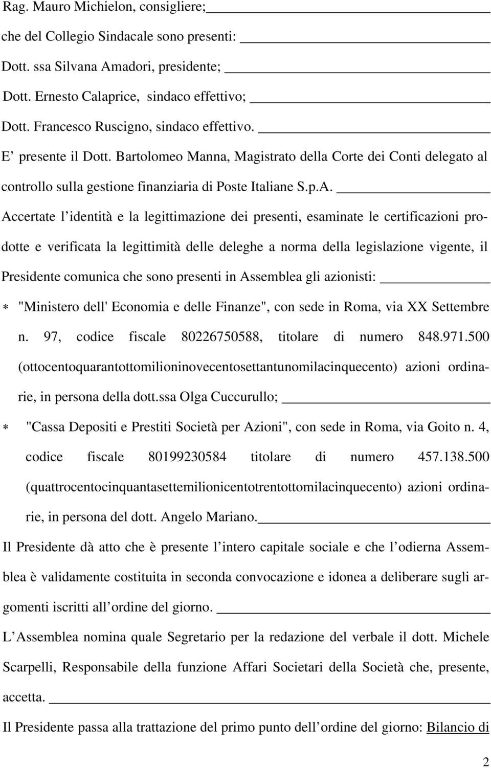 Accertate l identità e la legittimazione dei presenti, esaminate le certificazioni prodotte e verificata la legittimità delle deleghe a norma della legislazione vigente, il Presidente comunica che