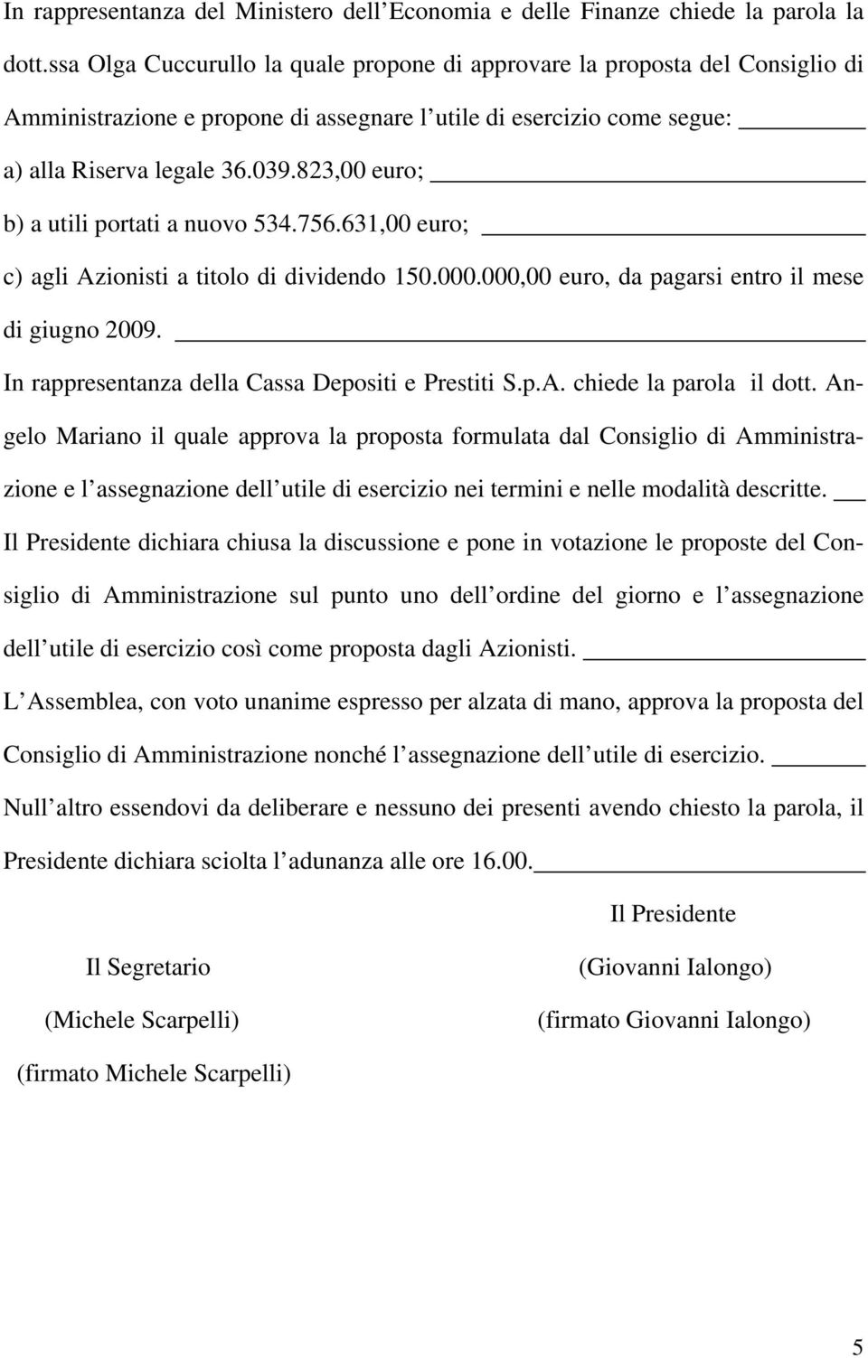 823,00 euro; b) a utili portati a nuovo 534.756.631,00 euro; c) agli Azionisti a titolo di dividendo 150.000.000,00 euro, da pagarsi entro il mese di giugno 2009.