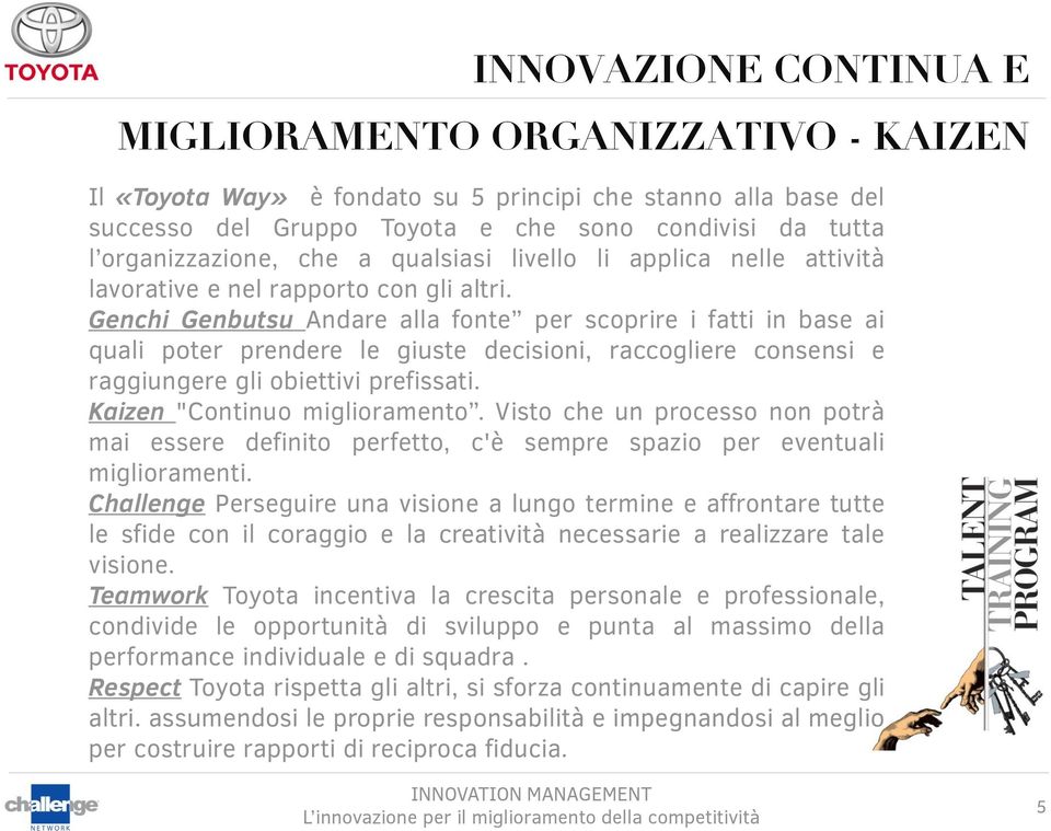 Genchi Genbutsu ndare alla fonte per scoprire i fatti in base ai quali poter prendere le giuste decisioni, raccogliere consensi e raggiungere gli obiettivi prefissati. Kaizen "Continuo miglioramento.