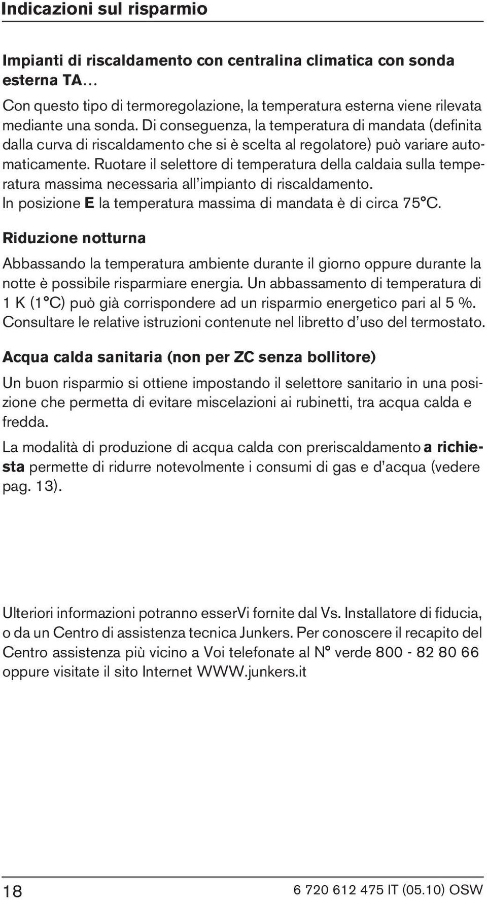 Ruotare il selettore di temperatura della caldaia sulla temperatura massima necessaria all impianto di riscaldamento. In posizione E la temperatura massima di mandata è di circa 75 C.