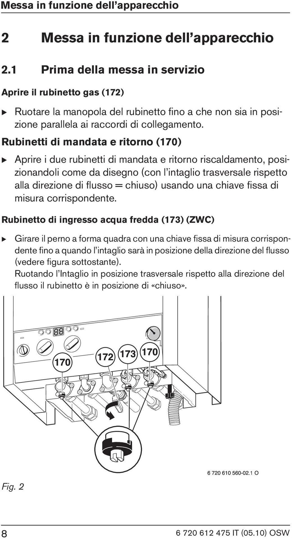 Rubinetti di mandata e ritorno (170) Aprire i due rubinetti di mandata e ritorno riscaldamento, posizionandoli come da disegno (con l intaglio trasversale rispetto alla direzione di flusso = chiuso)