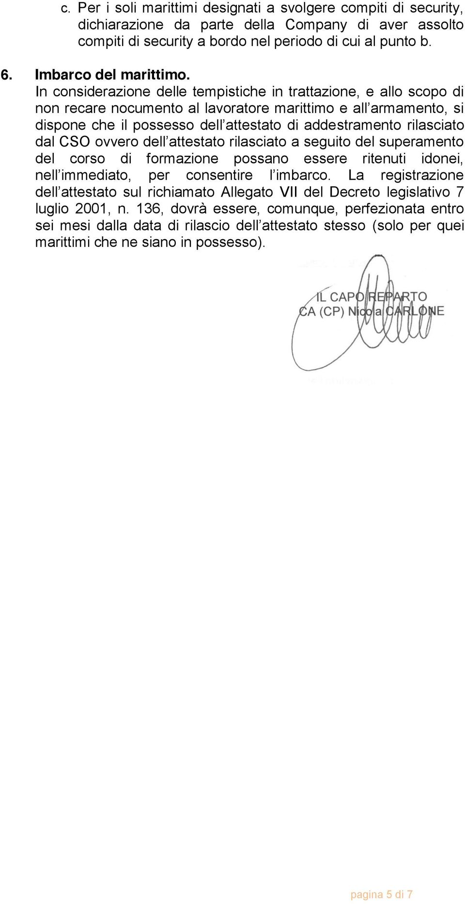 In considerazione delle tempistiche in trattazione, e allo scopo di non recare nocumento al lavoratore marittimo e all armamento, si dispone che il possesso dell attestato di addestramento rilasciato