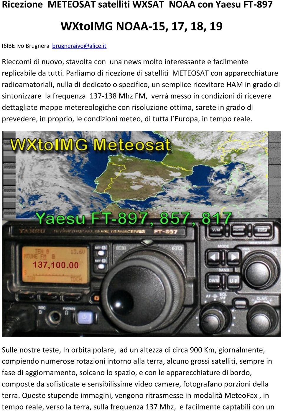 Parliamo di ricezione di satelliti METEOSAT con apparecchiature radioamatoriali, nulla di dedicato o specifico, un semplice ricevitore HAM in grado di sintonizzare la frequenza 137-138 Mhz FM, verrà