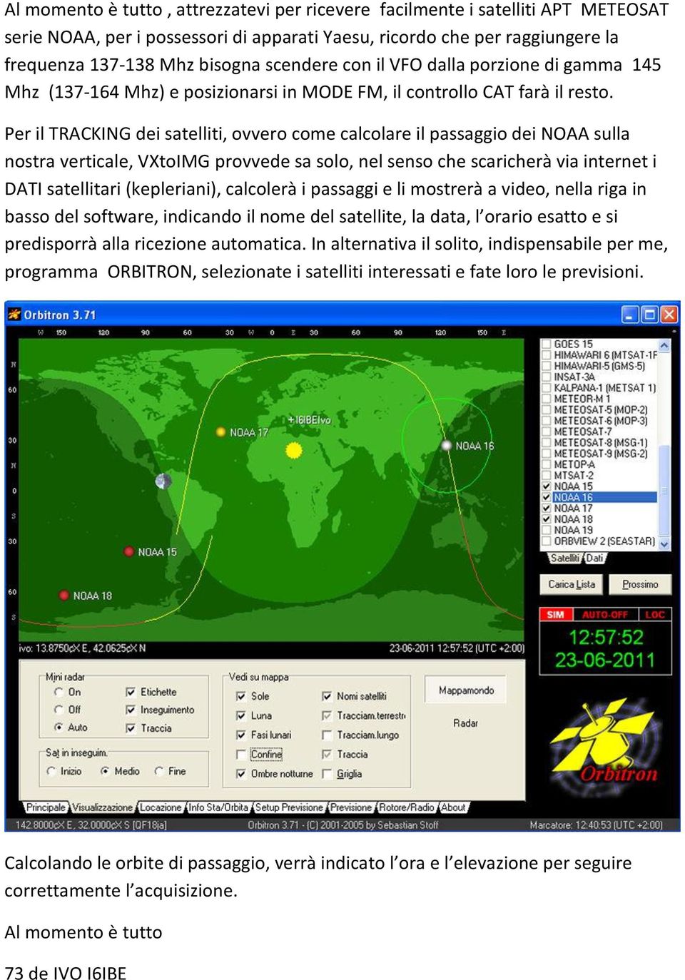 Per il TRACKING dei satelliti, ovvero come calcolare il passaggio dei NOAA sulla nostra verticale, VXtoIMG provvede sa solo, nel senso che scaricherà via internet i DATI satellitari (kepleriani),