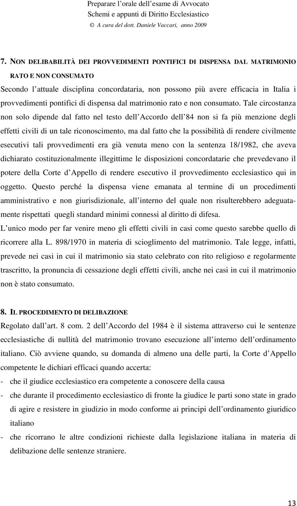 Tale circostanza non solo dipende dal fatto nel testo dell Accordo dell 84 non si fa più menzione degli effetti civili di un tale riconoscimento, ma dal fatto che la possibilità di rendere civilmente