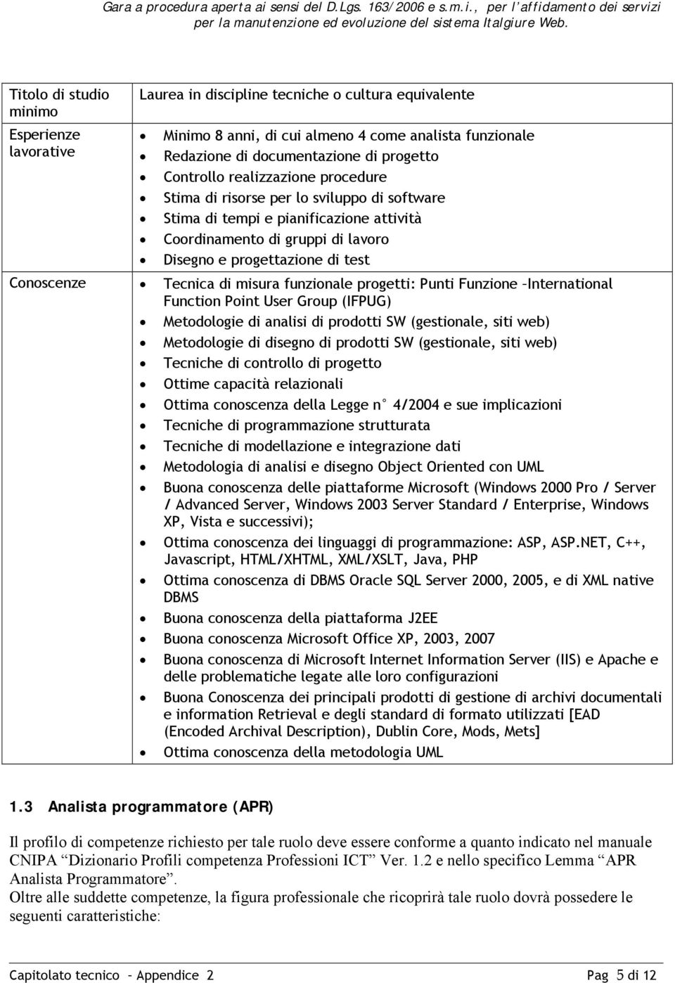 Tecnica di misura funzionale progetti: Punti Funzione International Function Point User Group (IFPUG) Metodologie di analisi di prodotti SW (gestionale, siti web) Metodologie di disegno di prodotti