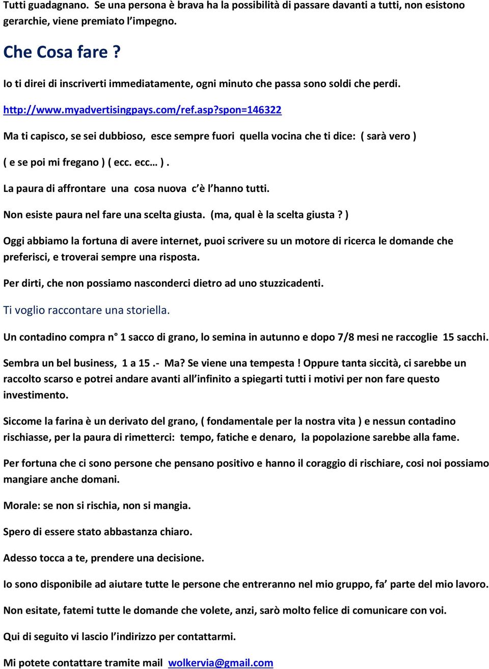 spon=146322 Ma ti capisco, se sei dubbioso, esce sempre fuori quella vocina che ti dice: ( sarà vero ) ( e se poi mi fregano ) ( ecc. ecc ). La paura di affrontare una cosa nuova c è l hanno tutti.