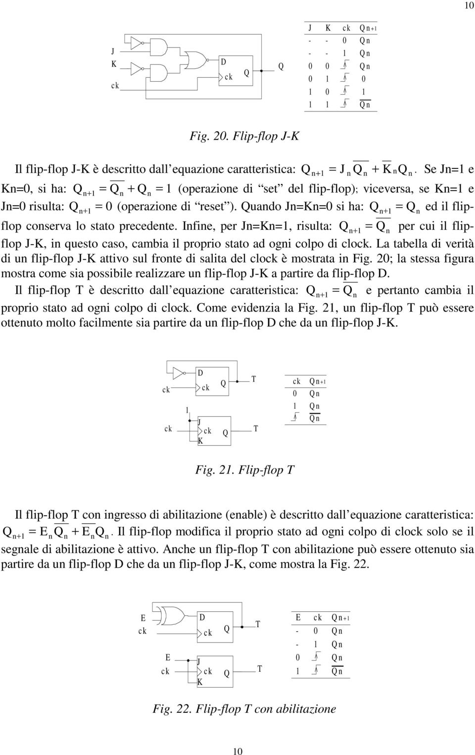 uando Jn=Kn= si ha: = n+ n ed il flipflop conserva lo stato precedente. Infine, per Jn=Kn=, risulta: = n+ n per cui il flipflop JK, in questo caso, cambia il proprio stato ad ogni colpo di clo.