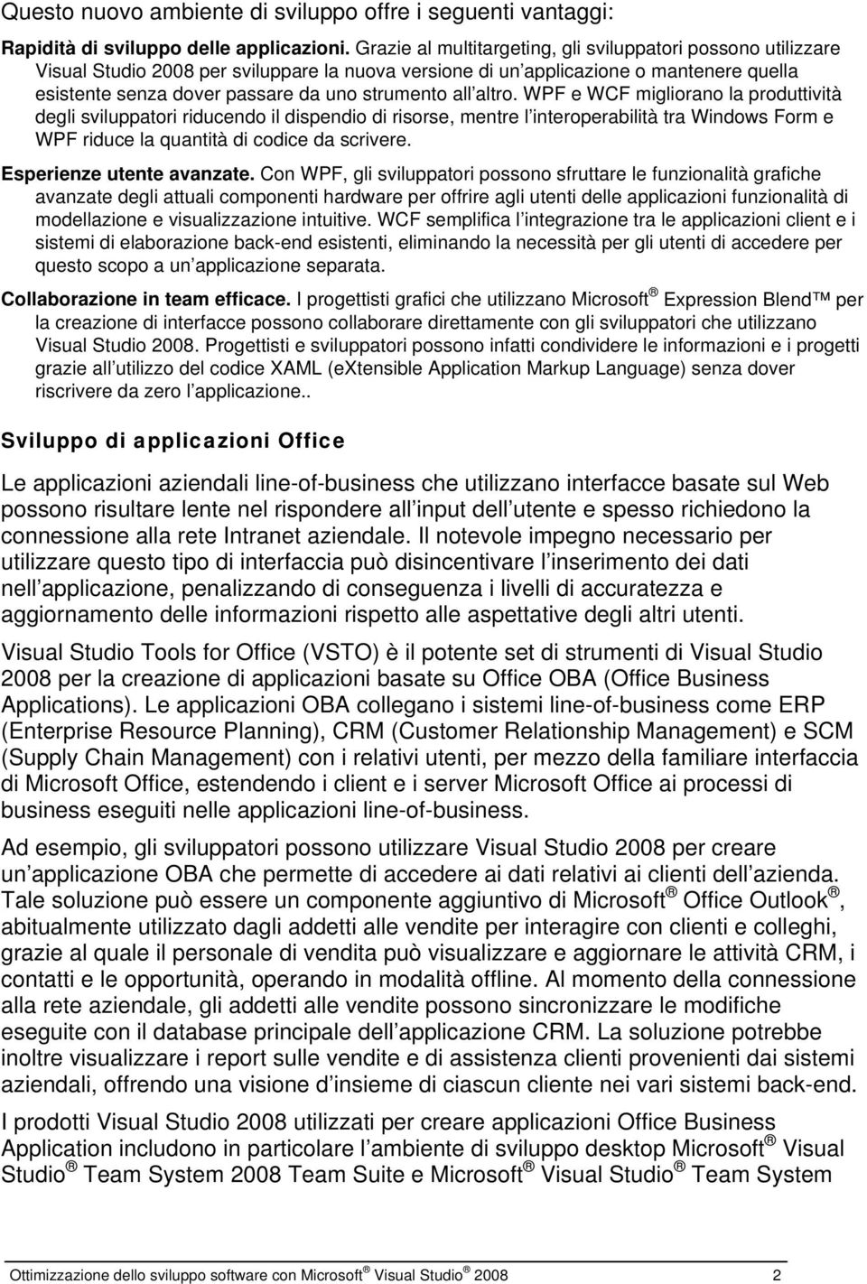 all altro. WPF e WCF migliorano la produttività degli sviluppatori riducendo il dispendio di risorse, mentre l interoperabilità tra Windows Form e WPF riduce la quantità di codice da scrivere.