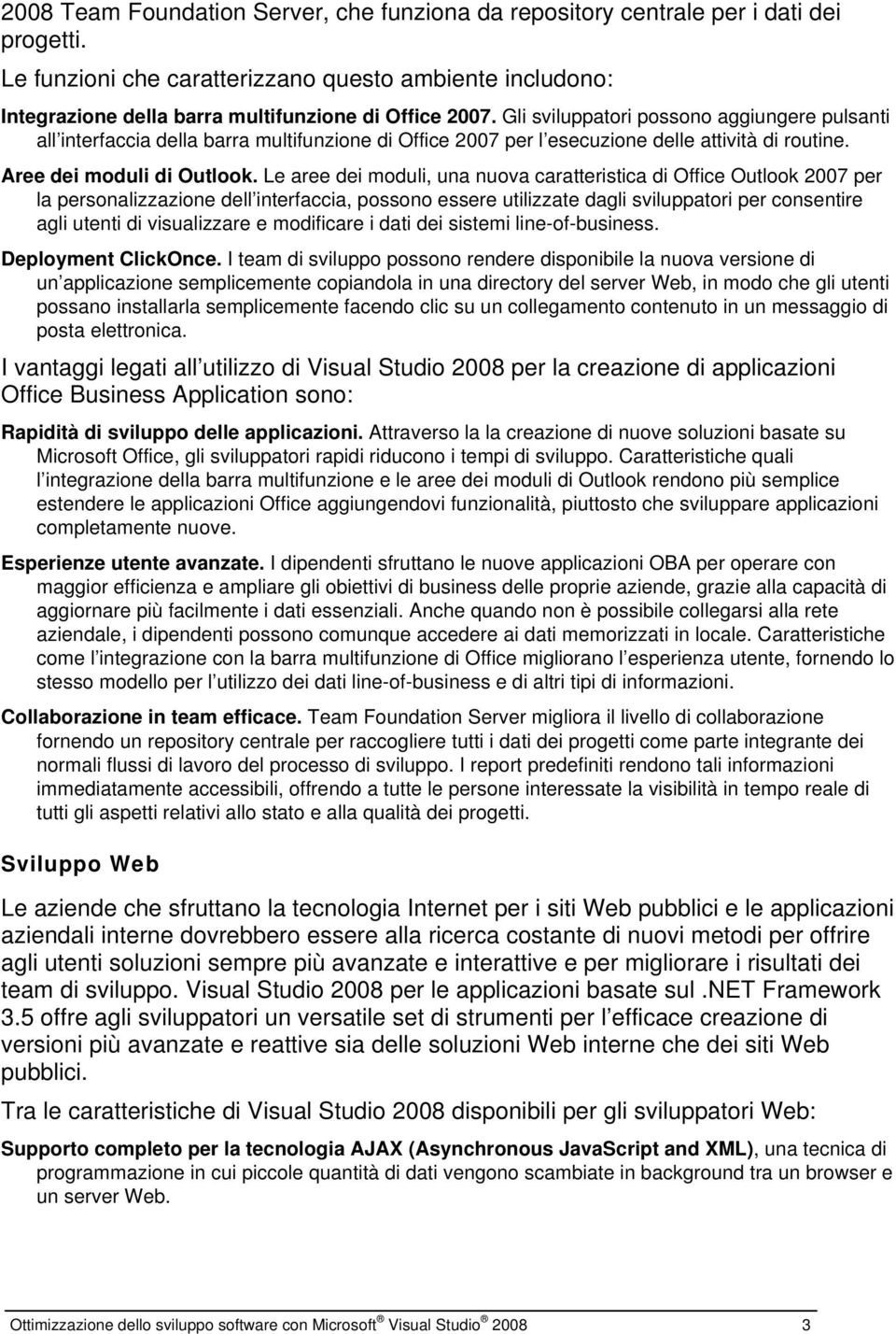 Gli sviluppatori possono aggiungere pulsanti all interfaccia della barra multifunzione di Office 2007 per l esecuzione delle attività di routine. Aree dei moduli di Outlook.