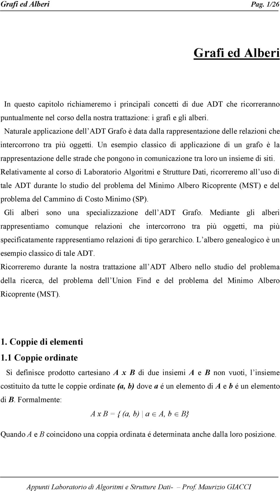 Un esempio classico di applicazione di un grafo è la rappresentazione delle strade che pongono in comunicazione tra loro un insieme di siti.