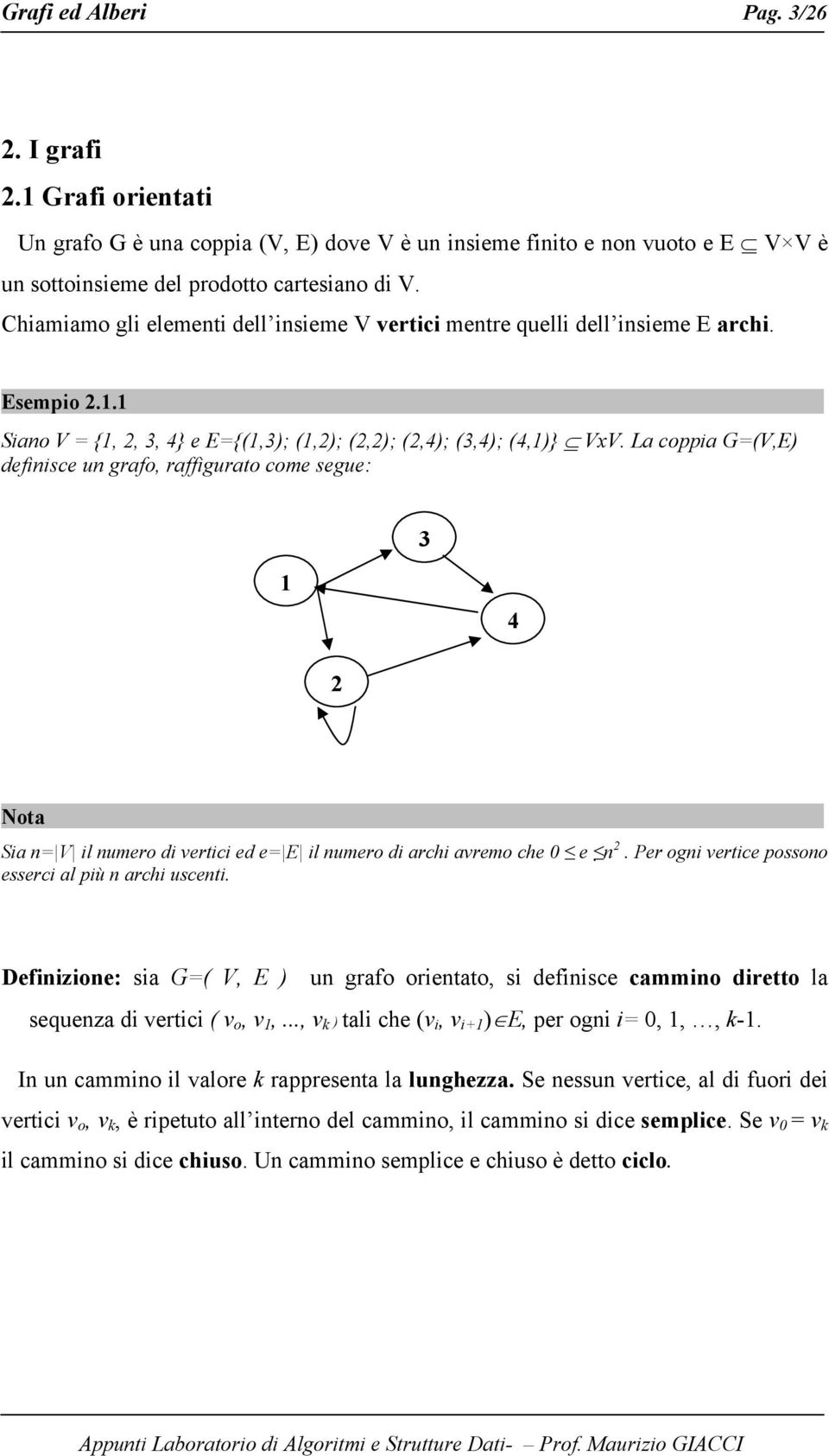 La coppia G=(V,E) definisce un grafo, raffigurato come segue: 3 4 2 Nota Sia n= V il numero di vertici ed e= E il numero di archi avremo che 0 e n 2.