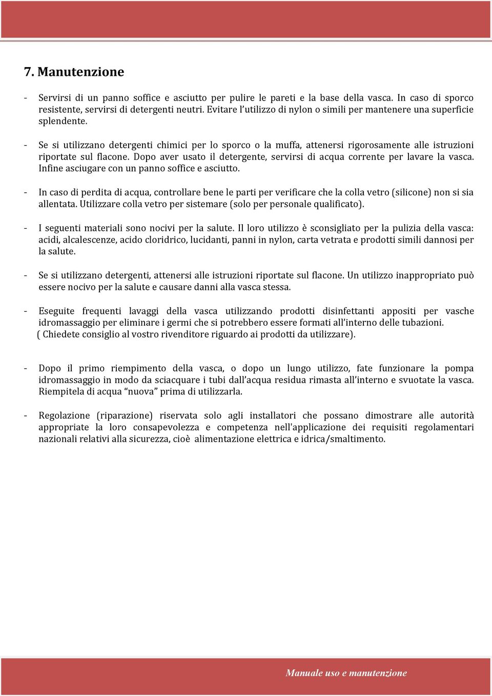 - Se si utilizzano detergenti chimici per lo sporco o la muffa, attenersi rigorosamente alle istruzioni riportate sul flacone.