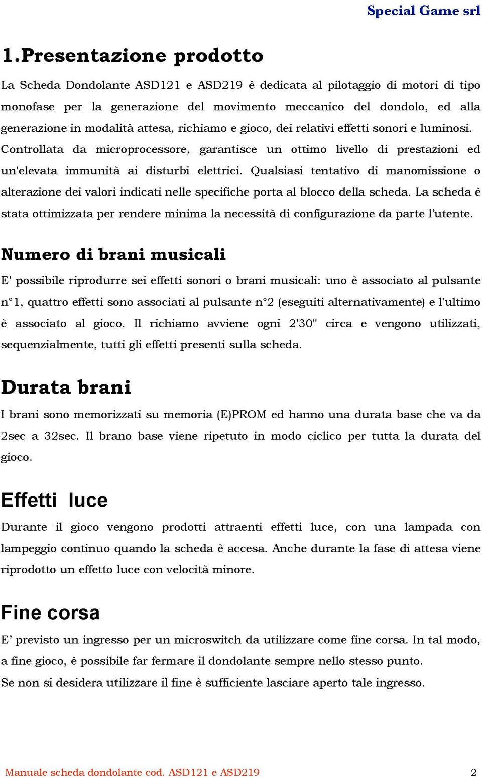 Qualsiasi tentativo di manomissione o alterazione dei valori indicati nelle specifiche porta al blocco della scheda.