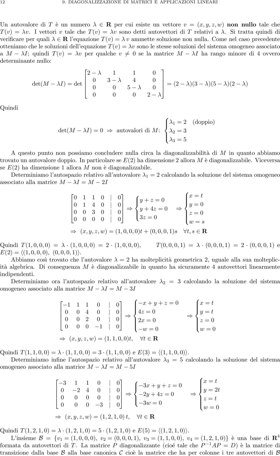 Come nel caso precedente otteniamo che le soluzioni dell equazione T(v) = λv sono le stesse soluzioni del sistema omogeneo associato a M λi; quindi T(v) = λv per qualche v 0 se la matrice M λi ha